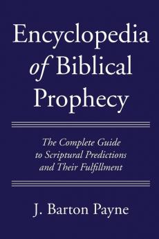 Encyclopedia of Biblical Prophecy: The Complete Guide to Scriptural Predictions and Their Fulfillment