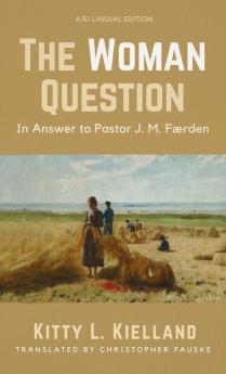 The Woman Question: In Answer to Pastor J. M. Færden: A Bi-Lingual Edition