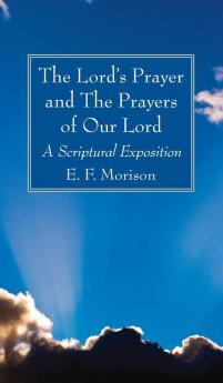 The Lord's Prayer and The Prayers of Our Lord: A Scriptural Exposition