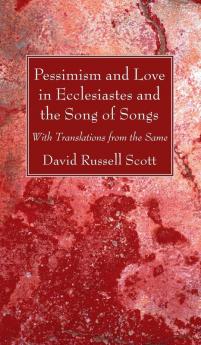 Pessimism and Love in Ecclesiastes and the Song of Songs: With Translations from the Same