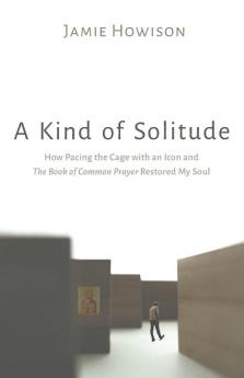 A Kind of Solitude: How Pacing the Cage with an Icon and the Book of Common Prayer Restored My Soul