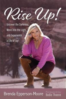 Rise Up: Uncover the Darkness Move Into the Light and Experience a Life of Joy!