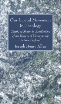 Our Liberal Movement in Theology: Chiefly as Shown in Recollections of the History of Unitarianism in New England