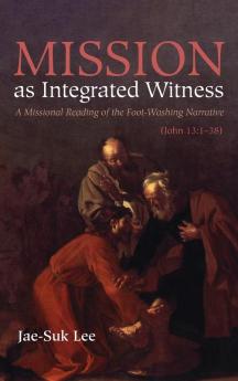 Mission as Integrated Witness: A Missional Reading of the Foot-Washing Narrative (John 13:1-38)