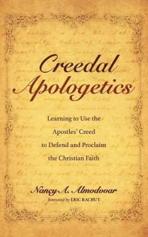 Creedal Apologetics: Learning to Use the Apostles' Creed to Defend and Proclaim the Christian Faith