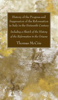 History of the Progress and Suppression of the Reformation in Italy in the Sixteenth Century: Including a Sketch of the History of the Reformation in the Grisons