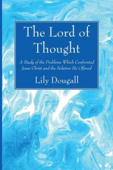 The Lord of Thought: A Study of the Problems Which Confronted Jesus Christ and the Solution He Offered