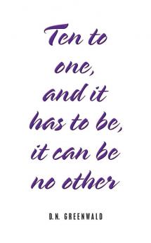 Ten to One and It Has to Be It Can Be No Other