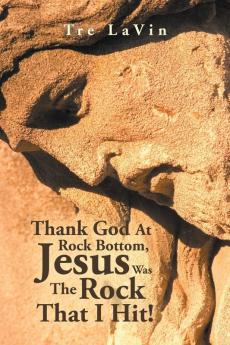 Thank God at Rock Bottom Jesus Was the Rock That I Hit!