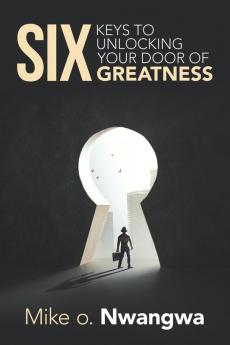 Six Keys to Unlocking Your Door of Greatness