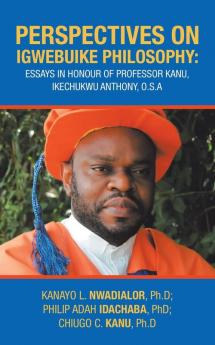 Perspectives on Igwebuike Philosophy: Essays in Honour of Professor Kanu Ikechukwu Anthony O.S.A