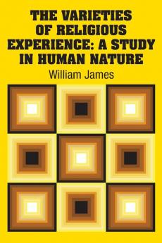 The Varieties of Religious Experience: A Study in Human Nature