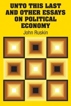 Unto This Last and Other Essays on Political Economy