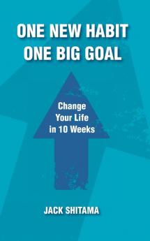 One New Habit One Big Goal: Change Your Life in 10 Weeks