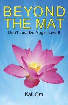 Beyond the Mat: Don't Just Do Yoga-Live It