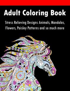 Adult Coloring Book: Stress Relieving Designs Animals Mandalas Flowers Paisley Patterns And So Much More