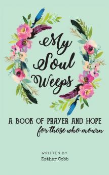 My Soul Weeps: a book of prayer and hope for those who mourn