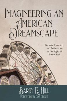 Imagineering an American Dreamscape: Genesis Evolution and Redemption of the Regional Theme Park