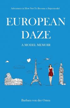 European Daze: A Model Memoir: Adventures in How Not to Become a Supermodel