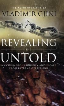 Revealing the Untold: My Courageous Journey And Escape From Extreme Oppression