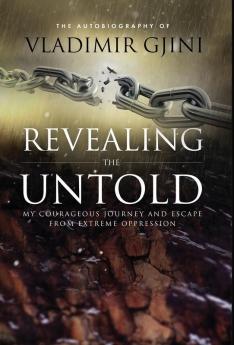 Revealing the Untold: My Courageous Journey And Escape From Extreme Oppression