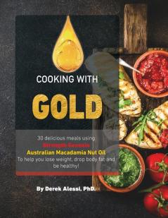 Cooking with Gold: 30 Delicious meals using Strength Genesis Australian Macadamia Nut Oil