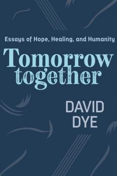 Tomorrow Together: Essays of Hope Healing and Humanity