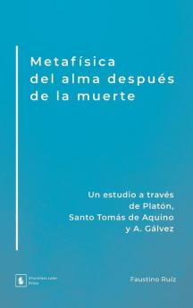 Metafísica del alma después de la muerte: Un estudio a través de Platón Santo Tomás de Aquino y A. Gálvez