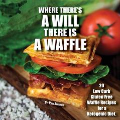 Where there's a will there is a waffle: 20 Low Carb Gluten Free Waffle Recipes for a Ketogenic Diet