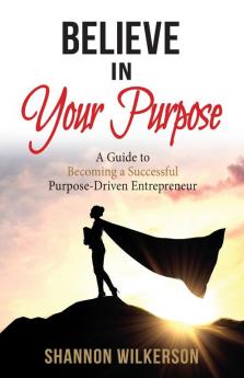 Believe in Your Purpose: A Guide to Becoming a Successful Purpose-Driven Entrepreneur