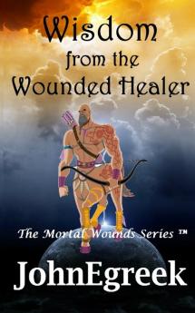 Wisdom from the Wound Healer: 1 (Mortal Wounds Series (Tm))