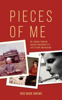 Pieces of Me: My Journey from an Abusive Childhood to a Life of Hope and Healing