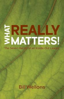 What Really Matters!: The Seven Values of an Inside-Out Leader