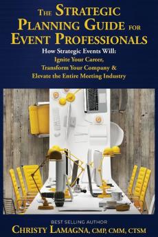 The Strategic Planning Guide for Event Professionals: How Strategic Events Will: Ignite Your Career Transform Your Company & Elevate the Entire Meeting Industry