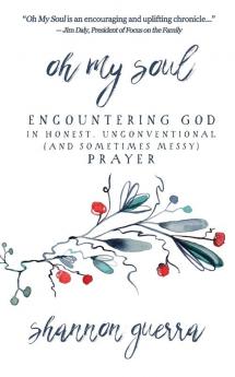 Oh My Soul: Encountering God in Honest Unconventional (and Sometimes Messy) Prayer