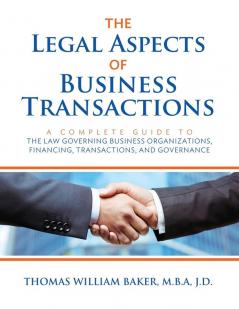 The Legal Aspects of Business Transactions: A Complete Guide to the Law Governing Business Organization Financing Transactions and Governance