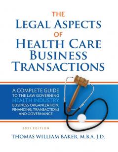 Legal Aspects of Health Care Business Transactions: A Complete Guide to the Law Governing the Business of Health Industry Business Organization Financing Transactions and Governance