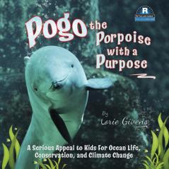 Pogo the Porpoise with a Purpose: A Serious Appeal to Kids for Ocean Life Conservation and Climate Change