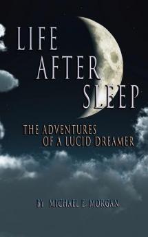 Life After Sleep The Adventures of a Lucid Dreamer