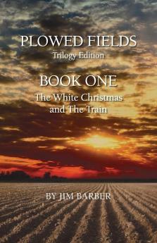 Plowed Fields Trilogy Edition: Book One - The White Christmas and The Train: 1