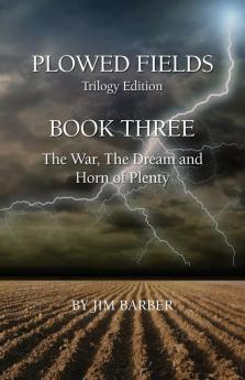 Plowed Fields Trilogy Edition: Book Three - The War The Dream and Horn of Plenty: 3