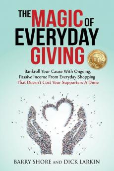 The MAGIC of Everyday Giving: Bankroll Your Cause with Ongoing Passive Income that Doesn't Cost Your Supporters a Dime