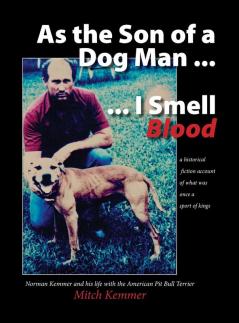 As the Son of a Dog Man ... I Smell Blood: Norman Kemmer and his life with the American Pit Bull Terrier: 1