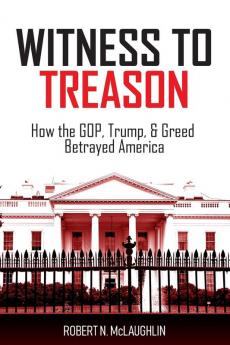 Witness to Treason: How the GOP Trump & Greed Betrayed America