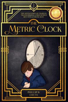 The Metric Clock: The Adventures of Charles Transforming a Precocious Boy into a Young Man.