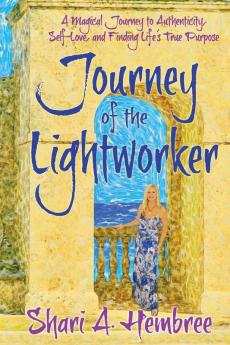 Journey of the Lightworker: A Magical Journey to Authenticity Self-Love and Finding Life's True Purpose