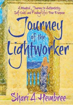 Journey of the Lightworker: A Magical Journey to Authenticity Self-Love and Finding Life's True Purpose