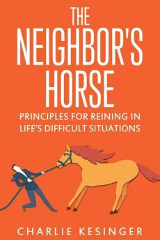 The Neighbors Horse: Principles for Reining in Life's Difficult Situations