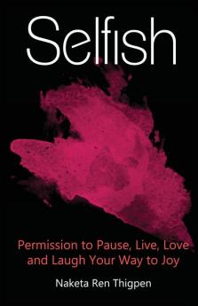 Selfish: Permission to Pause Live Love and Laugh Your Way to Joy