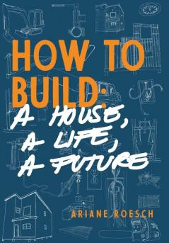 How to Build: a House a Life a Future